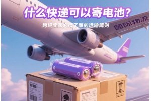 什么快遞可以寄電池？跨境賣家必須了解的運(yùn)輸規(guī)則