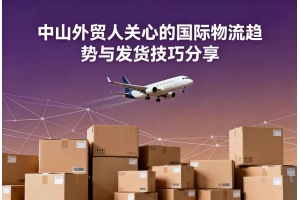 中山外貿人關心的國際物流趨勢與發貨技巧分享